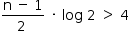 começar estilo tamanho matemático 14px numerador reto n espaço menos espaço 1 sobre denominador 2 espaço fim da fração espaço vezes espaço log espaço 2 espaço maior que espaço 4 fim do estilo