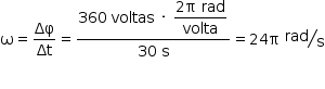 começar estilo tamanho matemático 14px reto ómega igual a Δφ sobre Δt igual a numerador 360 espaço voltas espaço vezes espaço começar estilo mostrar numerador 2 reto pi espaço rad sobre denominador volta fim da fração fim do estilo sobre denominador 30 espaço reto s fim da fração igual a 24 reto pi espaço tipográfico rad sobre reto s fim do estilo