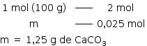 começar estilo tamanho matemático 14px tabela linha com célula com 1 espaço mol espaço parêntese esquerdo 100 espaço reto g parêntese direito fim da célula célula com espaço em branco à potência de _____ fim da célula célula com 2 espaço mol fim da célula linha com reto m célula com espaço em branco à potência de _____ fim da célula célula com 0 vírgula 025 espaço mol fim da célula fim da tabela reto m espaço igual a espaço 1 vírgula 25 espaço reto g espaço de espaço CaCO com 3 subscrito fim do estilo