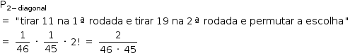começar estilo tamanho matemático 14px reto P com 2 menos diagonal subscrito fim do subscrito igual a espaço " tirar espaço 11 espaço na espaço 1 ª espaço rodada espaço reto e espaço tirar espaço 19 espaço na espaço 2 ª espaço rodada espaço reto e espaço permutar espaço reto a espaço escolha " igual a espaço 1 sobre 46 espaço vezes espaço 1 sobre 45 espaço vezes espaço 2 fatorial espaço igual a espaço numerador 2 sobre denominador 46 espaço vezes espaço 45 fim da fração fim do estilo
