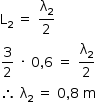 começar estilo tamanho matemático 14px reto L com 2 subscrito espaço igual a espaço reto lambda com 2 subscrito sobre 2 3 sobre 2 espaço vezes espaço 0 vírgula 6 espaço igual a espaço reto lambda com 2 subscrito sobre 2 então espaço reto lambda com 2 subscrito espaço igual a espaço 0 vírgula 8 espaço reto m fim do estilo