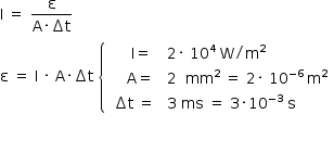 começar estilo tamanho matemático 14px reto iota maiúsculo espaço igual a espaço numerador reto épsilon sobre denominador reto A vezes incremento reto t fim da fração reto épsilon espaço igual a espaço reto I espaço vezes espaço reto A vezes incremento reto t espaço abre chaves atributos de tabela alinhamento de coluna left espaçamento de coluna 1.4ex fim dos atributos linha com célula com espaço espaço espaço espaço espaço reto I igual a fim da célula célula com 2 vezes espaço 10 à potência de 4 espaço reto W dividido por reto m ao quadrado fim da célula linha com célula com espaço espaço espaço espaço reto A igual a fim da célula célula com 2 espaço espaço mm ao quadrado espaço igual a espaço 2 vezes espaço 10 à potência de menos 6 espaço fim do exponencial reto m ao quadrado fim da célula linha com célula com espaço incremento reto t espaço igual a fim da célula célula com 3 espaço ms espaço igual a espaço 3 vezes 10 à potência de menos 3 fim do exponencial espaço reto s fim da célula fim da tabela fecha   fim do estilo