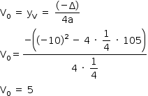 começar estilo tamanho matemático 14px reto V com 0 subscrito espaço igual a espaço reto y com reto V subscrito espaço igual a espaço numerador parêntese esquerdo menos reto delta maiúsculo parêntese direito sobre denominador 4 reto a fim da fração reto V com 0 subscrito igual a numerador menos abre parênteses abre parênteses menos 10 fecha parênteses ao quadrado espaço menos espaço 4 espaço vezes espaço começar estilo mostrar 1 quarto fim do estilo espaço vezes espaço 105 fecha parênteses sobre denominador 4 espaço vezes espaço começar estilo mostrar 1 quarto fim do estilo fim da fração reto V com 0 subscrito espaço igual a espaço 5 fim do estilo