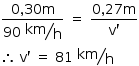 começar estilo tamanho matemático 14px numerador 0 vírgula 30 reto m sobre denominador 90 espaço começar estilo mostrar tipográfico km sobre reto h fim do estilo fim da fração espaço igual a espaço numerador 0 vírgula 27 reto m sobre denominador reto v apóstrofo fim da fração então espaço reto v apóstrofo espaço igual a espaço 81 espaço tipográfico numerador começar estilo mostrar km fim do estilo sobre denominador reto h fim da fração fim do estilo