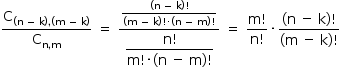 começar estilo tamanho matemático 14px reto C com parêntese esquerdo reto n espaço menos espaço reto k parêntese direito vírgula parêntese esquerdo reto m espaço menos espaço reto k parêntese direito subscrito fim do subscrito sobre reto C com reto n vírgula reto m subscrito fim do subscrito espaço igual a espaço numerador numerador parêntese esquerdo reto n espaço menos espaço reto k parêntese direito fatorial sobre denominador parêntese esquerdo reto m espaço menos espaço reto k parêntese direito fatorial vezes parêntese esquerdo reto n espaço menos espaço reto m parêntese direito fatorial fim da fração sobre denominador começar estilo mostrar numerador reto n fatorial sobre denominador reto m fatorial vezes parêntese esquerdo reto n espaço menos espaço reto m parêntese direito fatorial fim da fração fim do estilo fim da fração espaço igual a espaço numerador reto m fatorial sobre denominador reto n fatorial fim da fração vezes numerador parêntese esquerdo reto n espaço menos espaço reto k parêntese direito fatorial sobre denominador parêntese esquerdo reto m espaço menos espaço reto k parêntese direito fatorial fim da fração fim do estilo