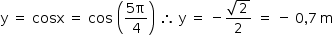 começar estilo tamanho matemático 14px reto y espaço igual a espaço cosx espaço igual a espaço cos espaço abre parênteses numerador 5 reto pi sobre denominador 4 fim da fração fecha parênteses espaço então espaço reto y espaço igual a espaço menos numerador raiz quadrada de 2 sobre denominador 2 fim da fração espaço igual a espaço menos espaço 0 vírgula 7 espaço estreito reto m fim do estilo