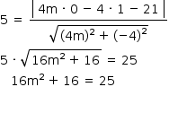 começar estilo tamanho matemático 14px 5 espaço estreito igual a espaço estreito numerador abre barra vertical tabela linha com célula com 4 reto m espaço estreito vezes espaço estreito 0 espaço estreito menos espaço estreito 4 espaço estreito vezes espaço estreito 1 espaço estreito menos espaço estreito 21 fim da célula fim da tabela fecha barra vertical sobre denominador raiz quadrada de abre parênteses 4 reto m fecha parênteses ao quadrado espaço estreito mais espaço estreito abre parênteses menos 4 fecha parênteses ao quadrado fim da raiz fim da fração 5 espaço estreito vezes espaço estreito raiz quadrada de 16 reto m ao quadrado espaço estreito mais espaço estreito 16 fim da raiz espaço estreito igual a espaço estreito 25 espaço espaço espaço 16 reto m ao quadrado espaço estreito mais espaço estreito 16 espaço estreito igual a espaço estreito 25  fim do estilo