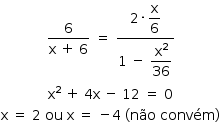 começar estilo tamanho matemático 14px numerador 6 sobre denominador reto x espaço mais espaço 6 fim da fração espaço igual a espaço numerador 2 vezes começar estilo mostrar reto x sobre 6 fim do estilo sobre denominador 1 espaço menos espaço começar estilo mostrar reto x ao quadrado sobre 36 fim do estilo fim da fração reto x ao quadrado espaço mais espaço 4 reto x espaço menos espaço 12 espaço igual a espaço 0 reto x espaço igual a espaço 2 espaço ou espaço reto x espaço igual a espaço menos 4 espaço parêntese esquerdo não espaço convém parêntese direito fim do estilo
