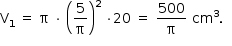 começar estilo tamanho matemático 14px reto V com 1 subscrito espaço igual a espaço reto pi espaço vezes espaço abre parênteses 5 sobre reto pi fecha parênteses ao quadrado espaço vezes 20 espaço igual a espaço 500 sobre reto pi espaço cm ao cubo. espaço espaço fim do estilo