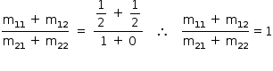 começar estilo tamanho matemático 14px numerador reto m com 11 subscrito espaço mais espaço reto m com 12 subscrito sobre denominador reto m com 21 subscrito espaço mais espaço reto m com 22 subscrito fim da fração espaço igual a espaço numerador começar estilo mostrar 1 meio espaço mais espaço 1 meio fim do estilo sobre denominador 1 espaço mais espaço 0 fim da fração espaço espaço espaço então espaço espaço espaço numerador começar estilo mostrar reto m com 11 subscrito espaço mais espaço reto m com 12 subscrito fim do estilo sobre denominador começar estilo mostrar reto m com 21 subscrito espaço mais espaço reto m com 22 subscrito fim do estilo fim da fração igual a 1 fim do estilo