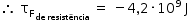 começar estilo tamanho matemático 14px então espaço reto tau com reto F com de espaço resistência subscrito fim do subscrito subscrito fim do subscrito espaço igual a espaço menos 4 vírgula 2 vezes 10 à potência de 9 espaço reto J fim do estilo