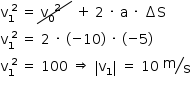 começar estilo tamanho matemático 14px reto v com 1 subscrito com espaço 2 sobrescrito fim do sobrescrito espaço igual a riscado diagonal para cima sobre espaço reto v com 0 subscrito com espaço espaço 2 sobrescrito fim do sobrescrito espaço espaço espaço fim do riscado espaço mais espaço 2 espaço vezes espaço reto a espaço vezes espaço incremento reto S reto v com 1 subscrito com espaço 2 sobrescrito fim do sobrescrito espaço igual a espaço 2 espaço vezes espaço abre parênteses menos 10 fecha parênteses espaço vezes espaço abre parênteses menos 5 fecha parênteses reto v com 1 subscrito com espaço 2 sobrescrito fim do sobrescrito espaço igual a espaço 100 espaço seta dupla para a direita espaço abre barra vertical reto v com 1 subscrito fecha barra vertical espaço igual a espaço 10 espaço tipográfico reto m sobre reto s  fim do estilo