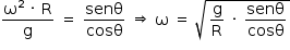 começar estilo tamanho matemático 14px numerador reto ómega ao quadrado espaço vezes espaço reto R sobre denominador reto g fim da fração espaço igual a espaço numerador senθ sobre denominador cos começar estilo mostrar reto teta fim do estilo fim da fração espaço seta dupla para a direita espaço reto ómega espaço igual a espaço raiz quadrada de reto g sobre reto R espaço vezes espaço numerador senθ sobre denominador cos começar estilo mostrar reto teta fim do estilo fim da fração fim da raiz fim do estilo