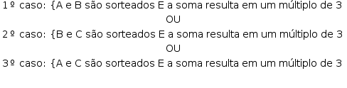começar estilo tamanho matemático 14px tabela linha com célula com 1 º espaço caso dois pontos espaço abre chaves reto A espaço reto e espaço reto B espaço são espaço sorteados espaço reto E espaço reto a espaço soma espaço resulta espaço em espaço um espaço múltiplo espaço de espaço 3 fecha fim da célula linha com OU linha com célula com 2 º espaço caso dois pontos espaço abre chaves reto B espaço reto e espaço reto C espaço são espaço sorteados espaço reto E espaço reto a espaço soma espaço resulta espaço em espaço um espaço múltiplo espaço de espaço 3 fecha fim da célula linha com OU linha com célula com 3 º espaço caso dois pontos espaço abre chaves reto A espaço reto e espaço reto C espaço são espaço sorteados espaço reto E espaço reto a espaço soma espaço resulta espaço em espaço um espaço múltiplo espaço de espaço 3 fecha fim da célula linha com blank fim da tabela fim do estilo